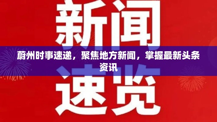 蔚州時事速遞，聚焦地方新聞，掌握最新頭條資訊