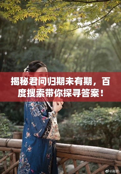 揭秘君問歸期未有期，百度搜索帶你探尋答案！