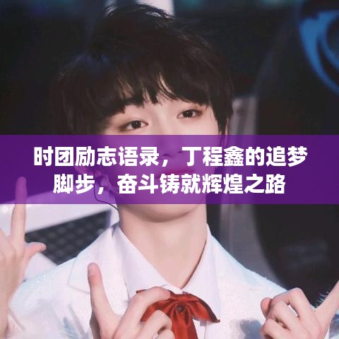時團勵志語錄，丁程鑫的追夢腳步，奮斗鑄就輝煌之路
