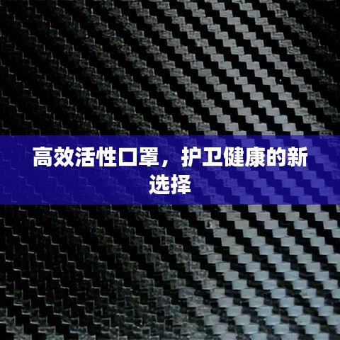 高效活性口罩，護衛(wèi)健康的新選擇