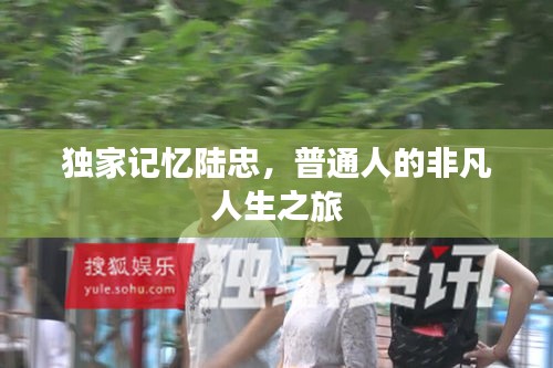 獨家記憶陸忠，普通人的非凡人生之旅