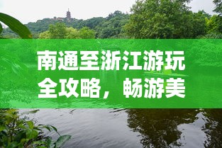 南通至浙江游玩全攻略，暢游美景，盡享愜意旅程！