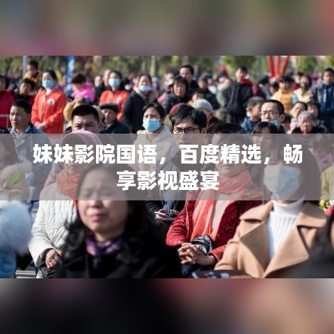 妹妹影院國語，百度精選，暢享影視盛宴