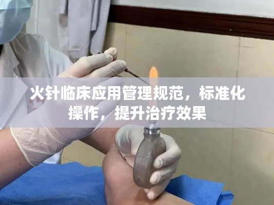 火針臨床應(yīng)用管理規(guī)范，標準化操作，提升治療效果