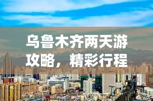 烏魯木齊兩天游攻略，精彩行程不容錯過