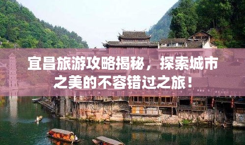 宜昌旅游攻略揭秘，探索城市之美的不容錯過之旅！