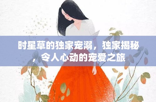 時星草的獨家寵溺，獨家揭秘，令人心動的寵愛之旅