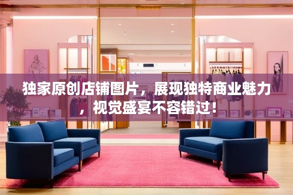 獨家原創店鋪圖片，展現獨特商業魅力，視覺盛宴不容錯過！