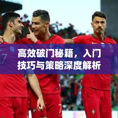 高效破門秘籍，入門技巧與策略深度解析