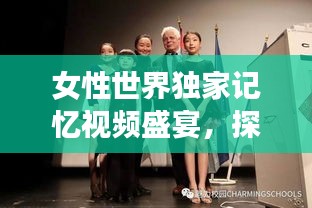 女性世界獨(dú)家記憶視頻盛宴，探索女性魅力的無限可能