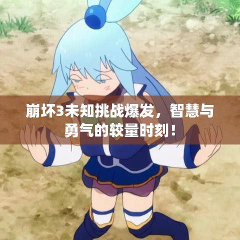 崩壞3未知挑戰爆發，智慧與勇氣的較量時刻！