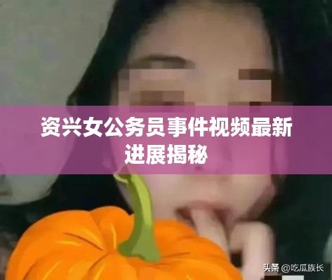 資興女公務(wù)員事件視頻最新進(jìn)展揭秘