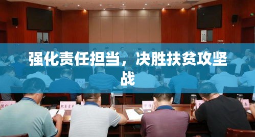 強化責任擔當，決勝扶貧攻堅戰