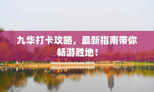 九華打卡攻略，最新指南帶你暢游勝地！