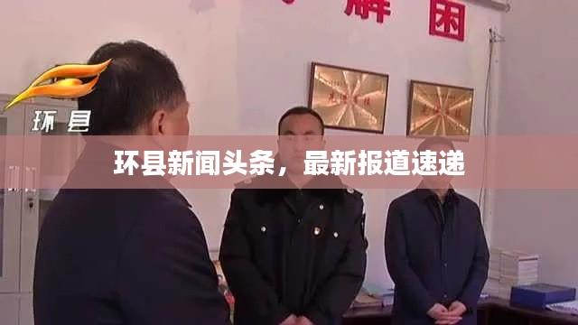 環(huán)縣新聞?lì)^條，最新報(bào)道速遞