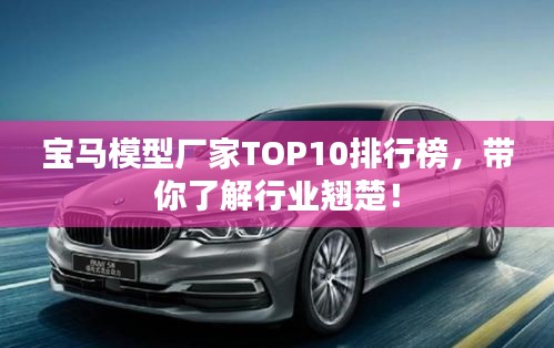 寶馬模型廠家TOP10排行榜，帶你了解行業(yè)翹楚！