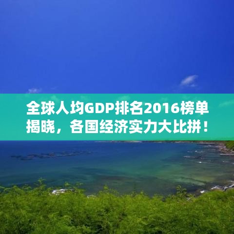 全球人均GDP排名2016榜單揭曉，各國經濟實力大比拼！