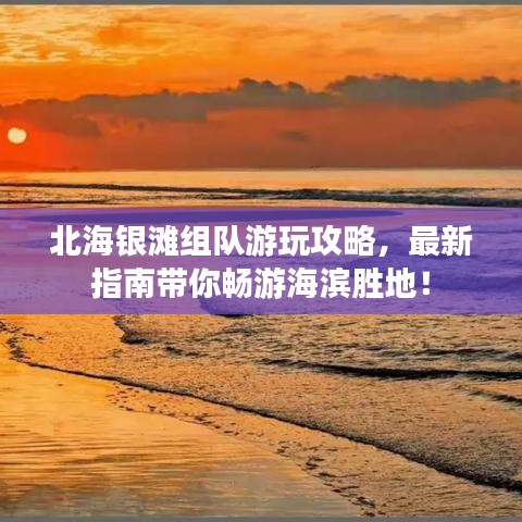北海銀灘組隊游玩攻略，最新指南帶你暢游海濱勝地！