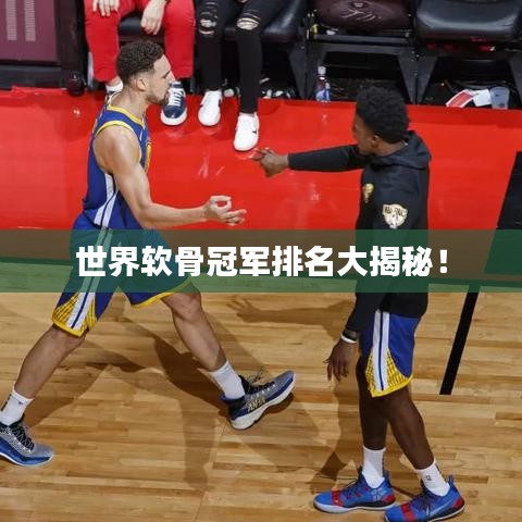 世界軟骨冠軍排名大揭秘！