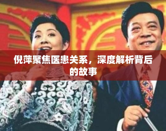 倪萍聚焦醫(yī)患關(guān)系，深度解析背后的故事