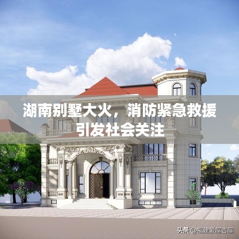 湖南別墅大火，消防緊急救援引發(fā)社會(huì)關(guān)注