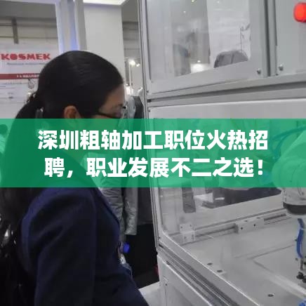深圳粗軸加工職位火熱招聘，職業發展不二之選！