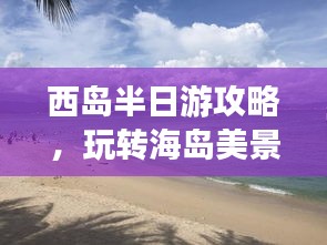 西島半日游攻略，玩轉海島美景，盡享悠閑時光！