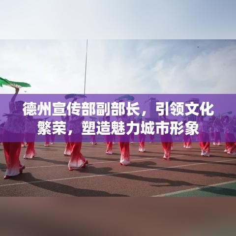 德州宣傳部副部長(zhǎng)，引領(lǐng)文化繁榮，塑造魅力城市形象