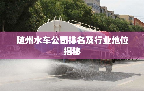 隨州水車公司排名及行業地位揭秘