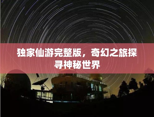 獨(dú)家仙游完整版，奇幻之旅探尋神秘世界