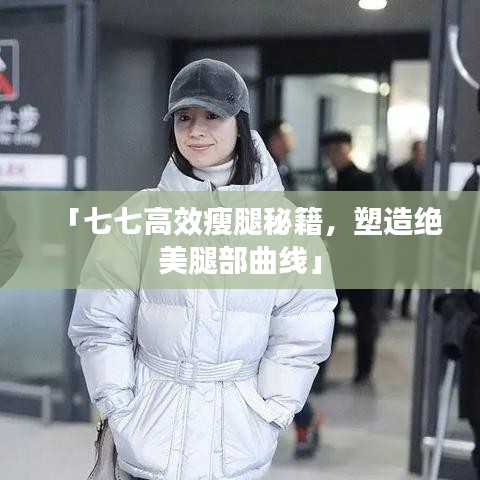 「七七高效瘦腿秘籍，塑造絕美腿部曲線」