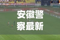 安徽警察最新頭條新聞動態