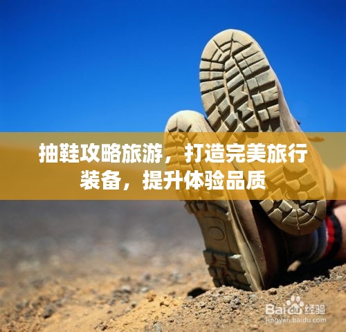 抽鞋攻略旅游，打造完美旅行裝備，提升體驗(yàn)品質(zhì)