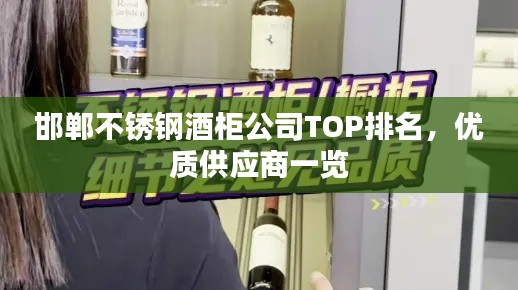 邯鄲不銹鋼酒柜公司TOP排名，優質供應商一覽