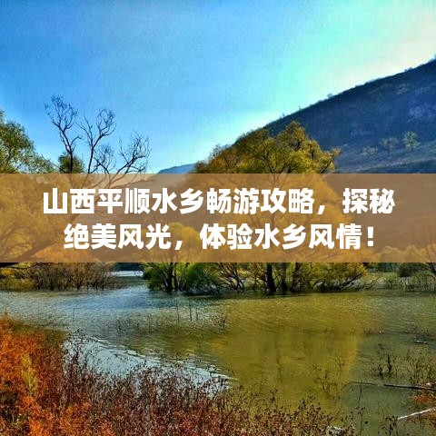山西平順水鄉暢游攻略，探秘絕美風光，體驗水鄉風情！