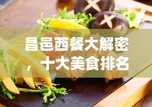 昌邑西餐大解密，十大美食排名，獨特風味等你來品！