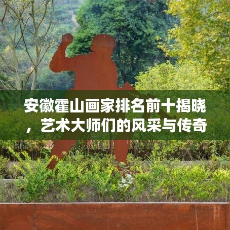 安徽霍山畫家排名前十揭曉，藝術大師們的風采與傳奇故事