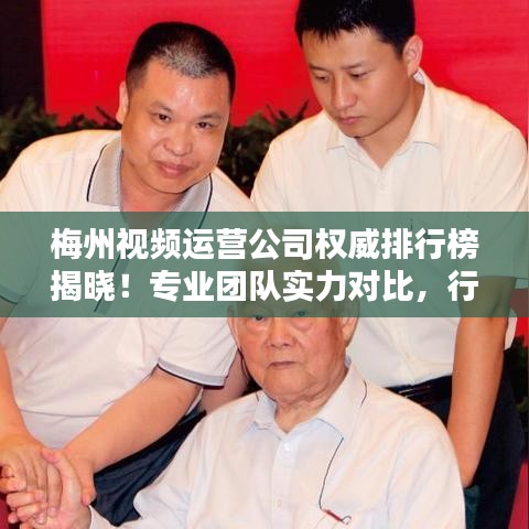 梅州視頻運營公司權威排行榜揭曉！專業團隊實力對比，行業佼佼者一目了然。