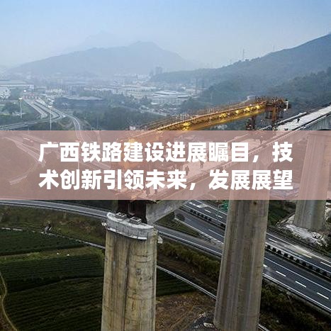 廣西鐵路建設進展矚目，技術創新引領未來，發展展望令人期待