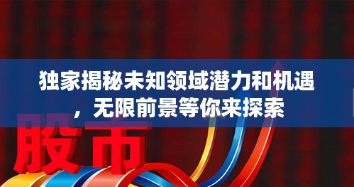 獨家揭秘未知領域潛力和機遇，無限前景等你來探索
