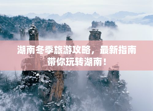 湖南冬季旅游攻略，最新指南帶你玩轉湖南！