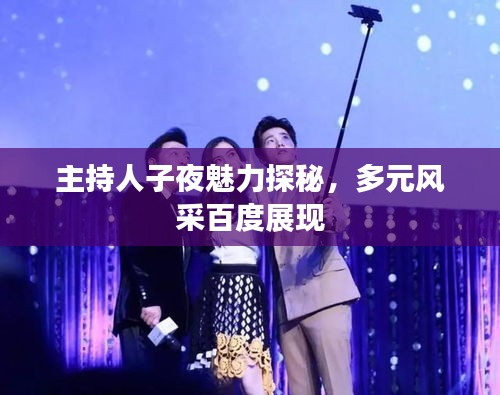 主持人子夜魅力探秘，多元風(fēng)采百度展現(xiàn)