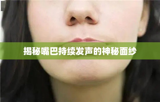 揭秘嘴巴持續(xù)發(fā)聲的神秘面紗