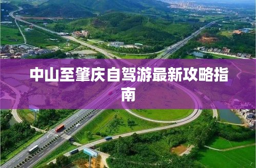 中山至肇慶自駕游最新攻略指南