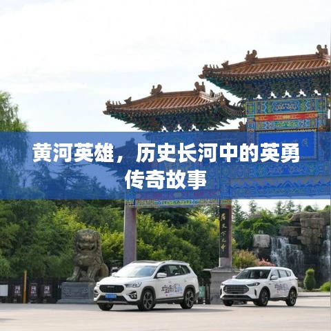 黃河英雄，歷史長河中的英勇傳奇故事