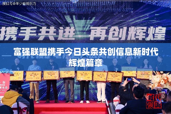 富強聯盟攜手今日頭條共創信息新時代輝煌篇章