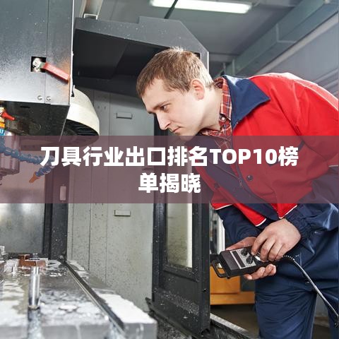 刀具行業出口排名TOP10榜單揭曉