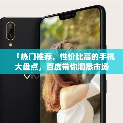 「熱門推薦，性價比高的手機大盤點，百度帶你洞悉市場選擇」
