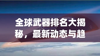 全球武器排名大揭秘，最新動(dòng)態(tài)與趨勢(shì)展望 2023