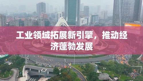 工業領域拓展新引擎，推動經濟蓬勃發展